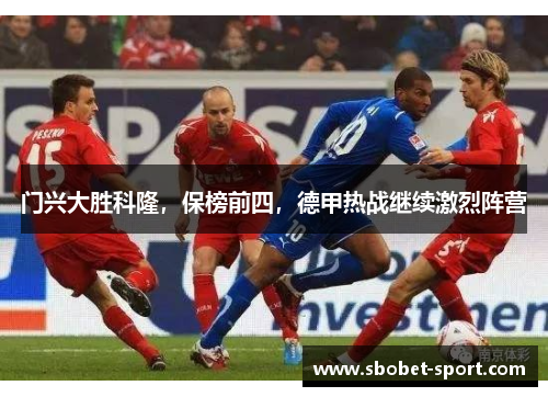 门兴大胜科隆，保榜前四，德甲热战继续激烈阵营