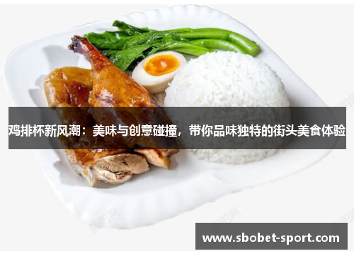 鸡排杯新风潮：美味与创意碰撞，带你品味独特的街头美食体验