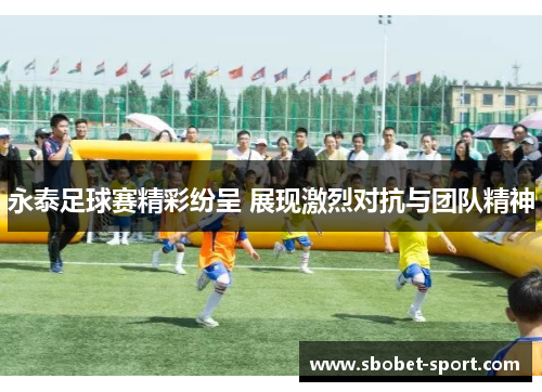 永泰足球赛精彩纷呈 展现激烈对抗与团队精神