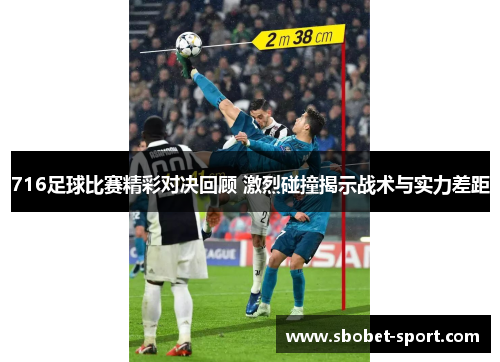 716足球比赛精彩对决回顾 激烈碰撞揭示战术与实力差距