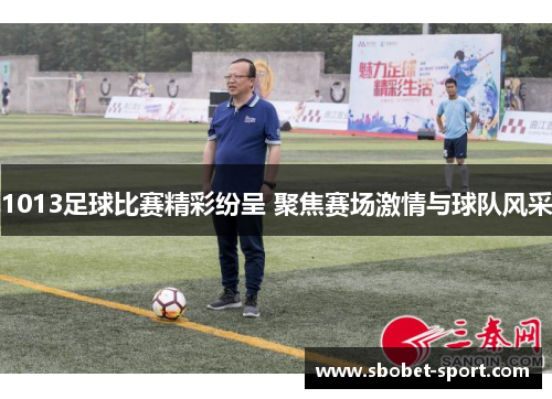 1013足球比赛精彩纷呈 聚焦赛场激情与球队风采
