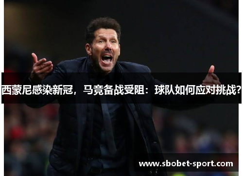 西蒙尼感染新冠，马竞备战受阻：球队如何应对挑战？