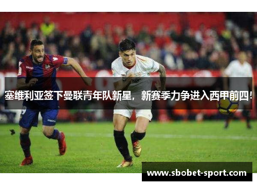 塞维利亚签下曼联青年队新星，新赛季力争进入西甲前四！