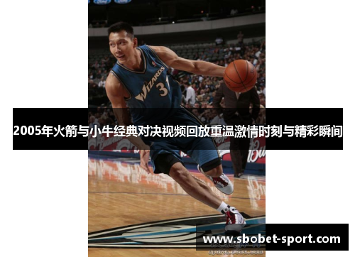 2005年火箭与小牛经典对决视频回放重温激情时刻与精彩瞬间