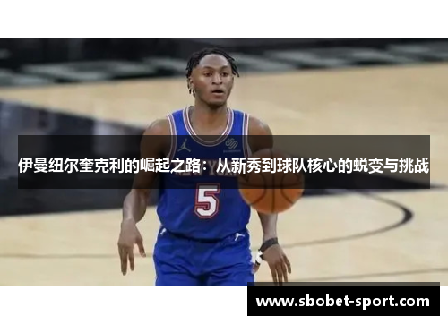伊曼纽尔奎克利的崛起之路：从新秀到球队核心的蜕变与挑战