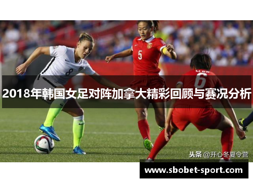 2018年韩国女足对阵加拿大精彩回顾与赛况分析