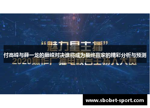 付高峰与薛一龙的巅峰对决谁将成为最终赢家的精彩分析与预测